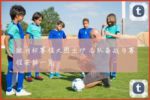 欧洲杯赛程大图出炉 各队备战与赛程安排一览