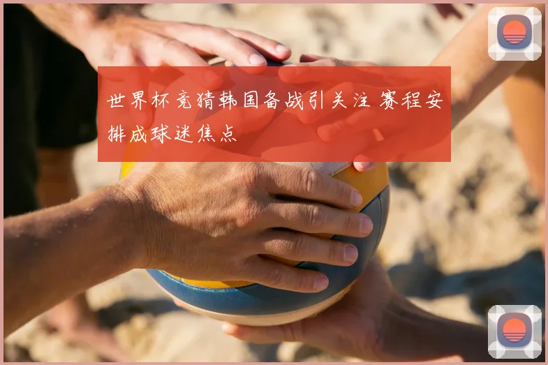 世界杯竞猜韩国备战引关注 赛程安排成球迷焦点