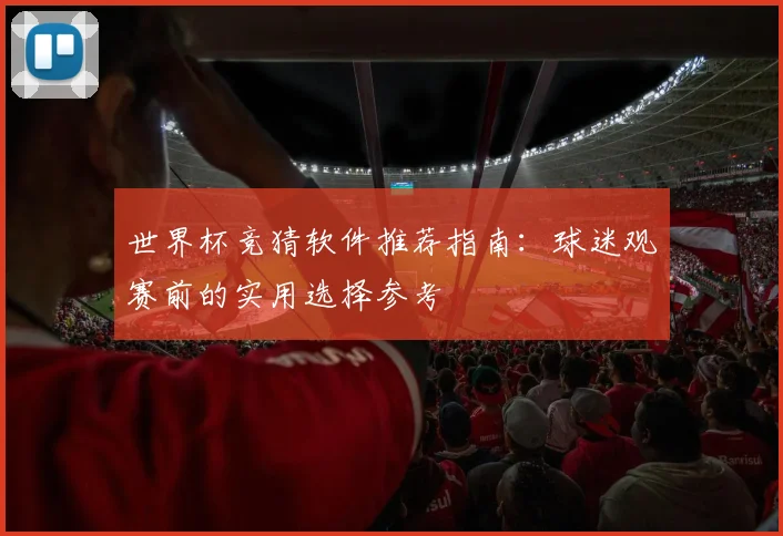 世界杯竞猜软件推荐指南：球迷观赛前的实用选择参考