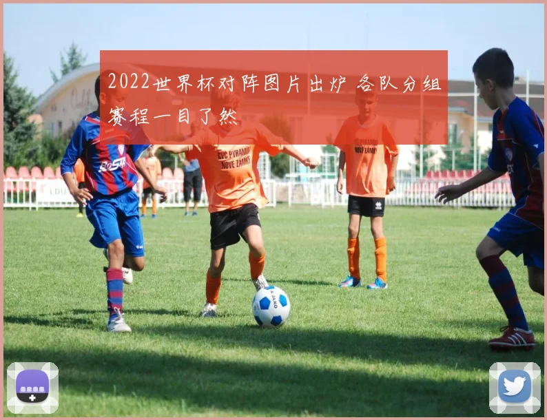 2022世界杯对阵图片出炉 各队分组赛程一目了然