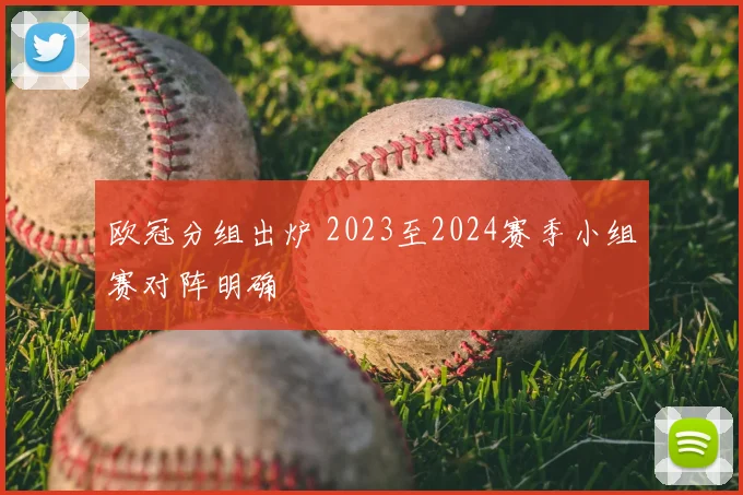 欧冠分组出炉 2023至2024赛季小组赛对阵明确