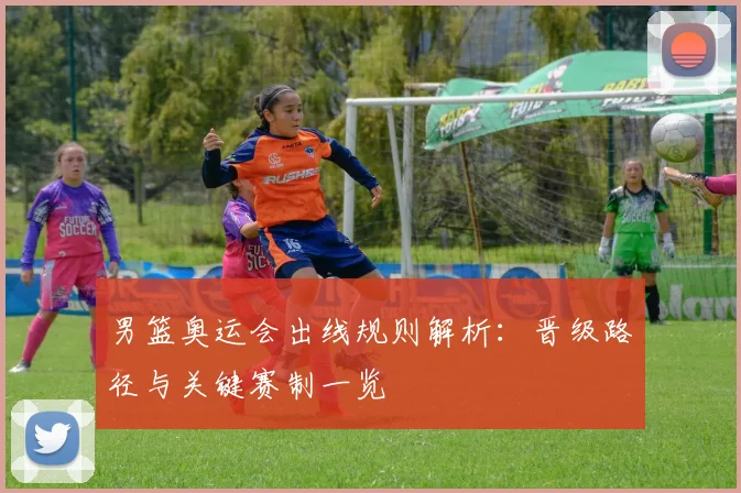 男篮奥运会出线规则解析:晋级路径与关键赛制一览