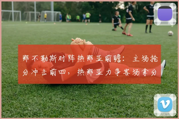 那不勒斯对阵热那亚前瞻：主场抢分冲击前四，热那亚力争客场拿分