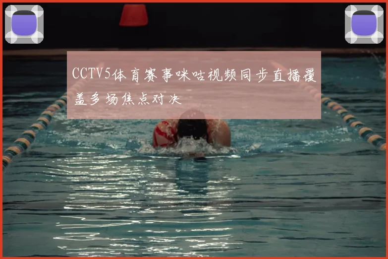 CCTV5体育赛事咪咕视频同步直播覆盖多场焦点对决