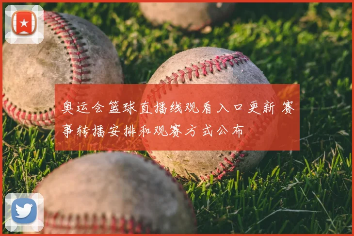 奥运会篮球直播线观看入口更新 赛事转播安排和观赛方式公布