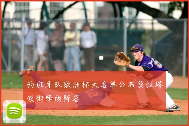 西班牙队欧洲杯大名单公布莫拉塔领衔锋线阵容