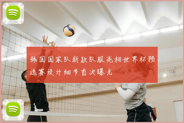 韩国国家队新款队服亮相世界杯预选赛设计细节首次曝光
