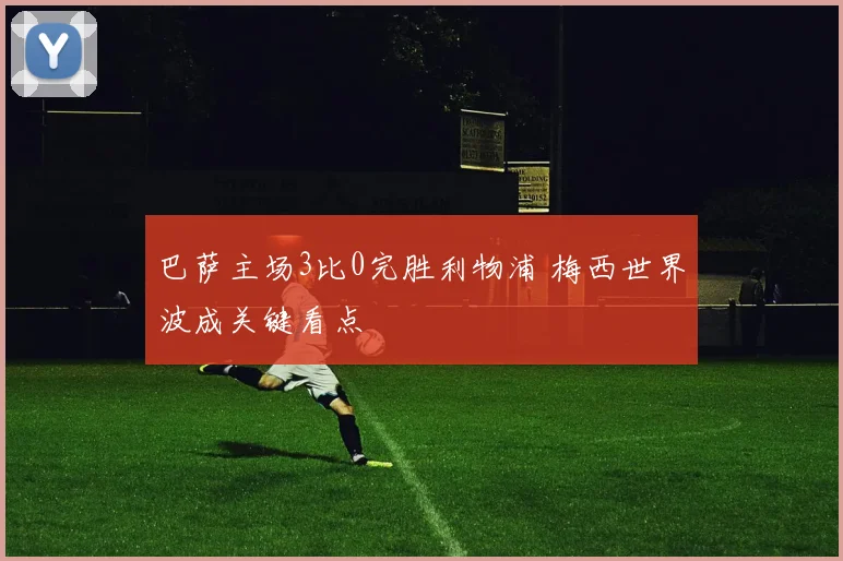 巴萨主场3比0完胜利物浦 梅西世界波成关键看点