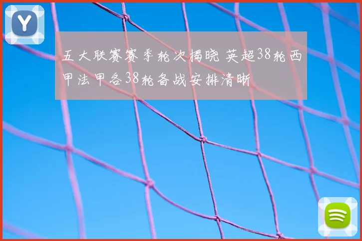 五大联赛赛季轮次揭晓 英超38轮西甲法甲各38轮备战安排清晰