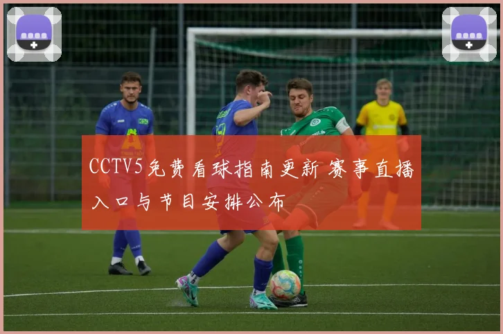 CCTV5免费看球指南更新 赛事直播入口与节目安排公布