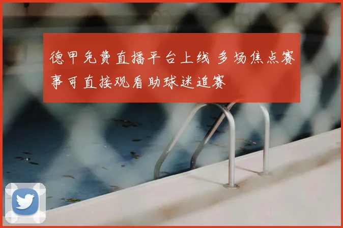 德甲免费直播平台上线 多场焦点赛事可直接观看助球迷追赛