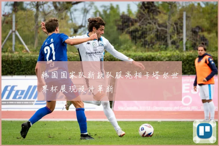 韩国国家队新款队服亮相卡塔尔世界杯展现设计革新