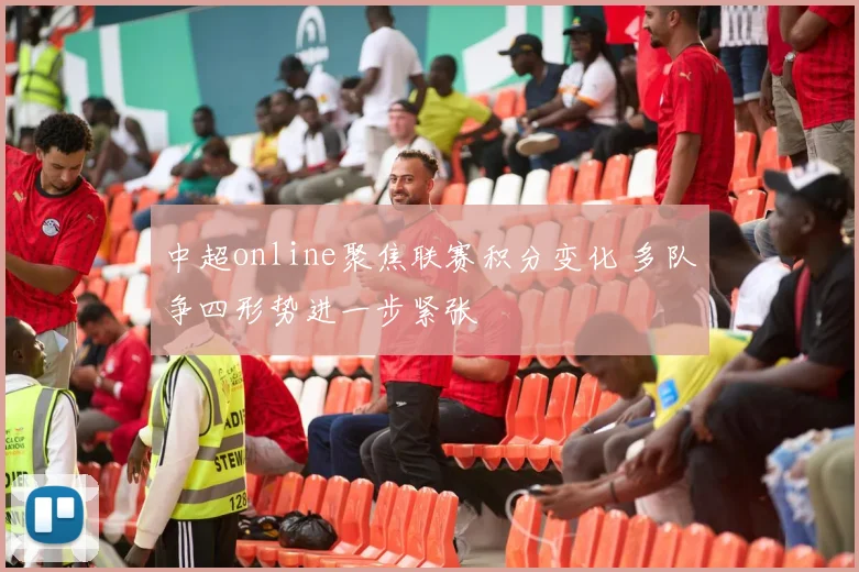 中超online聚焦联赛积分变化 多队争四形势进一步紧张