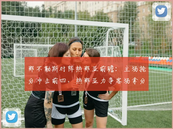 那不勒斯对阵热那亚前瞻：主场抢分冲击前四，热那亚力争客场拿分