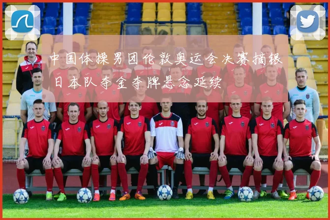 中国体操男团伦敦奥运会决赛摘银 日本队夺金夺牌悬念延续