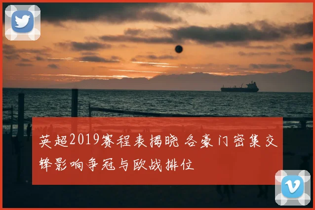 英超2019赛程表揭晓 各豪门密集交锋影响争冠与欧战排位