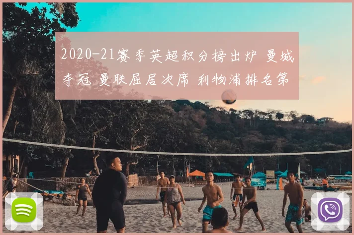 2020-21赛季英超积分榜出炉 曼城夺冠 曼联屈居次席 利物浦排名第三