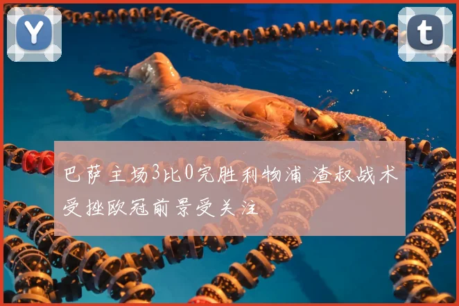 巴萨主场3比0完胜利物浦 渣叔战术受挫欧冠前景受关注