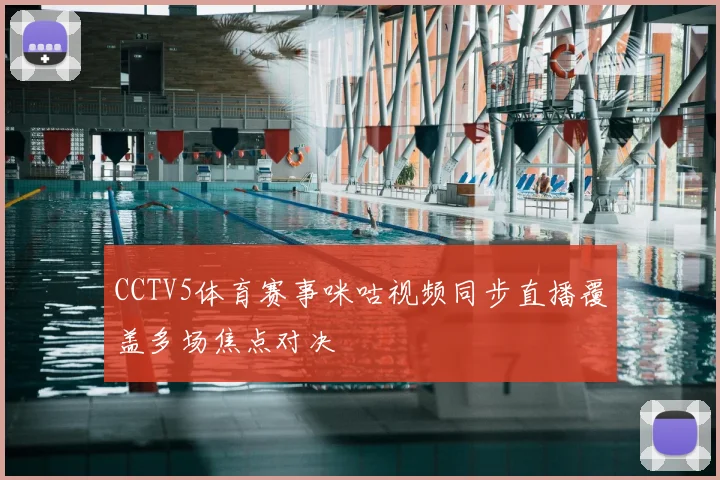 CCTV5体育赛事咪咕视频同步直播覆盖多场焦点对决