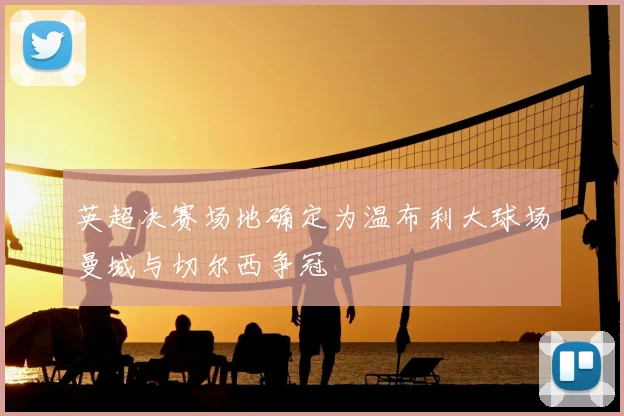 英超决赛场地确定为温布利大球场曼城与切尔西争冠